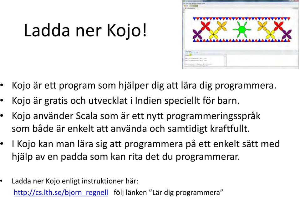 Kojo använder Scala som är ett nytt programmeringsspråk som både är enkelt att använda och samtidigt kraftfullt.