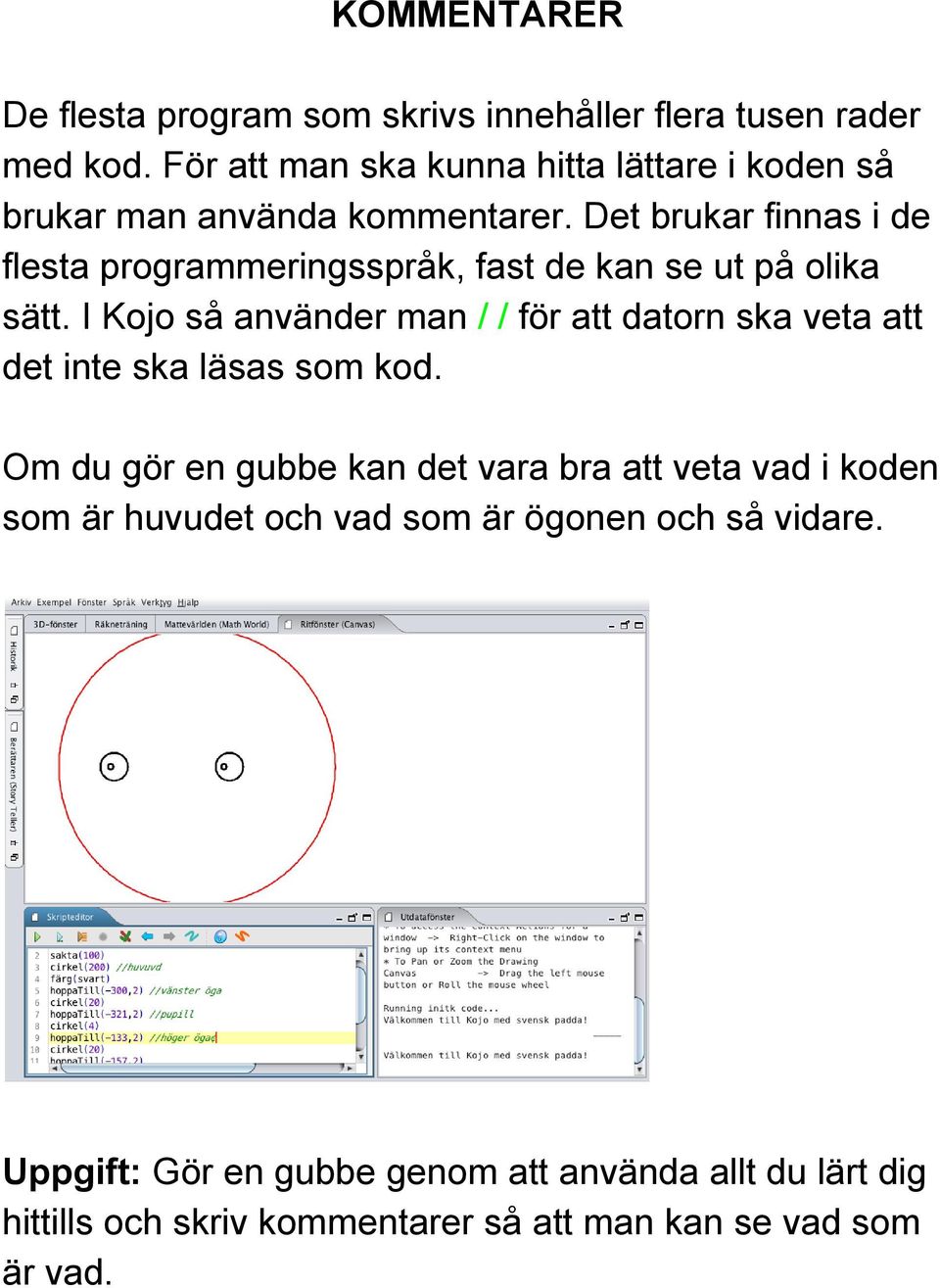 Det brukar finnas i de flesta programmeringsspråk, fast de kan se ut på olika sätt.