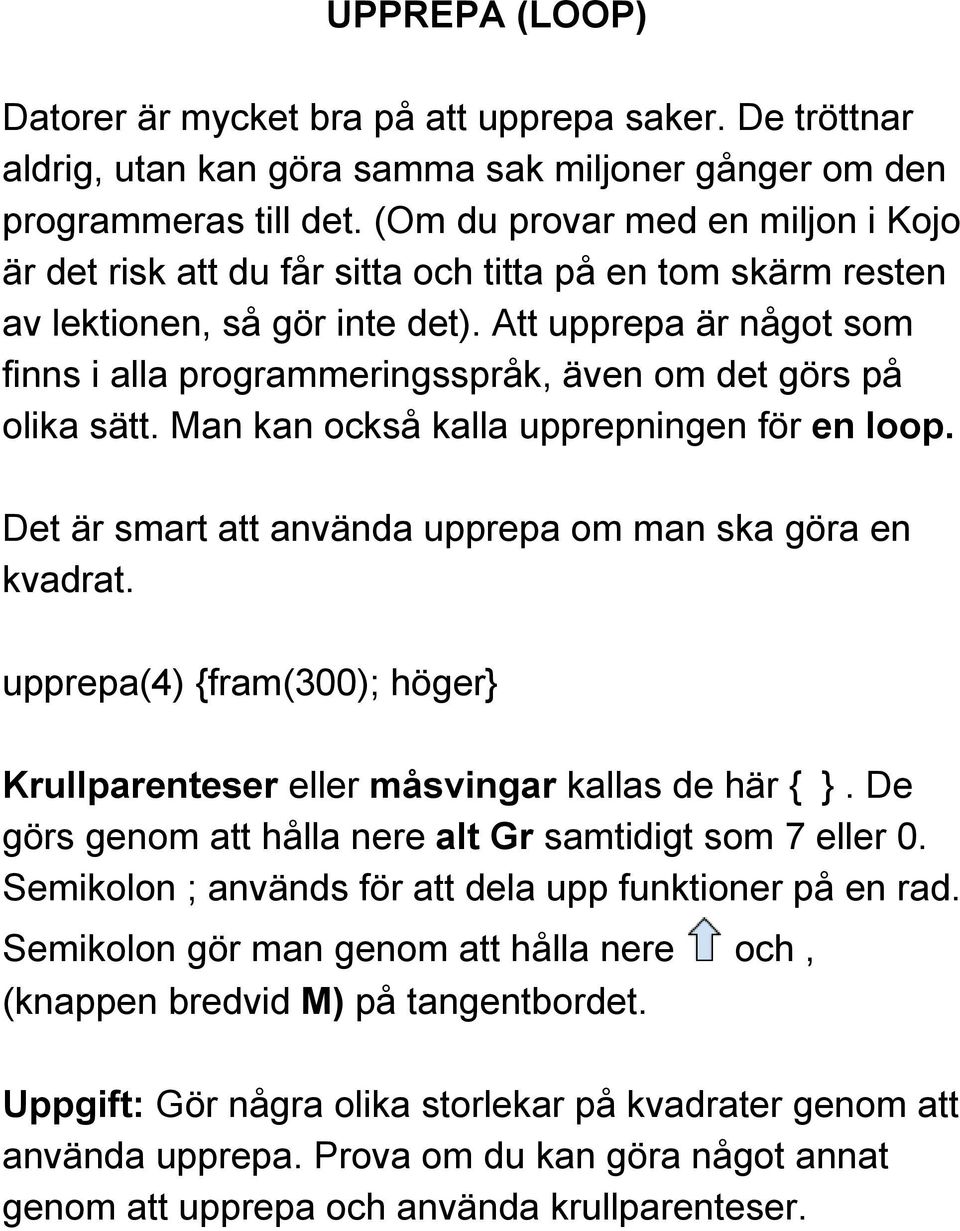 Att upprepa är något som finns i alla programmeringsspråk, även om det görs på olika sätt. Man kan också kalla upprepningen för en loop. Det är smart att använda upprepa om man ska göra en kvadrat.