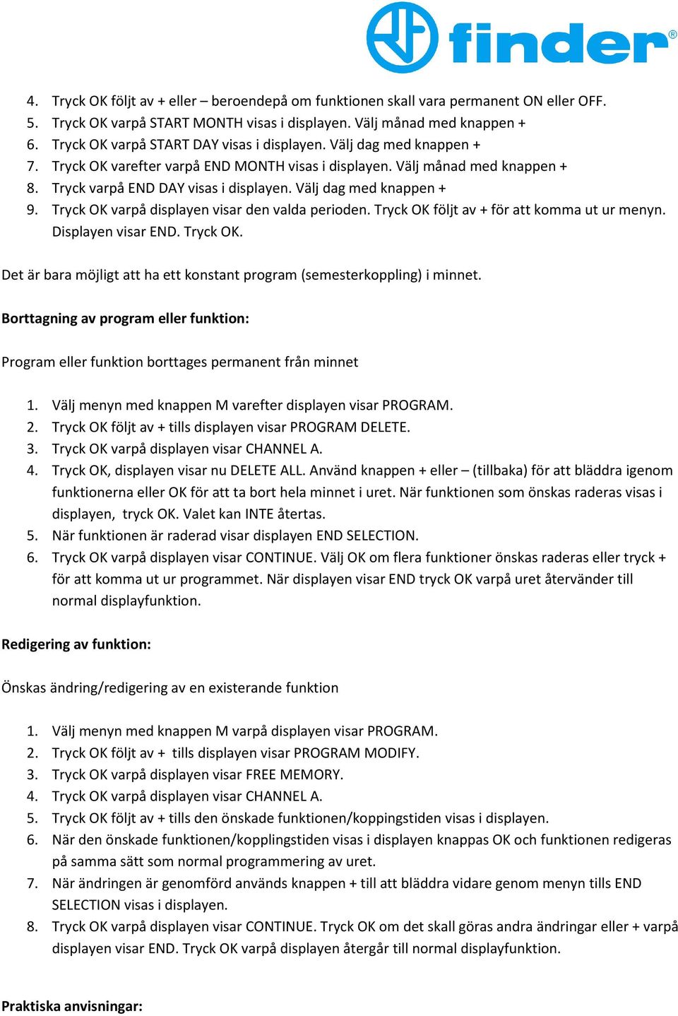 Välj dag med knappen + 9. Tryck OK varpå displayen visar den valda perioden. Tryck OK följt av + för att komma ut ur menyn. Displayen visar END. Tryck OK. Det är bara möjligt att ha ett konstant program (semesterkoppling) i minnet.