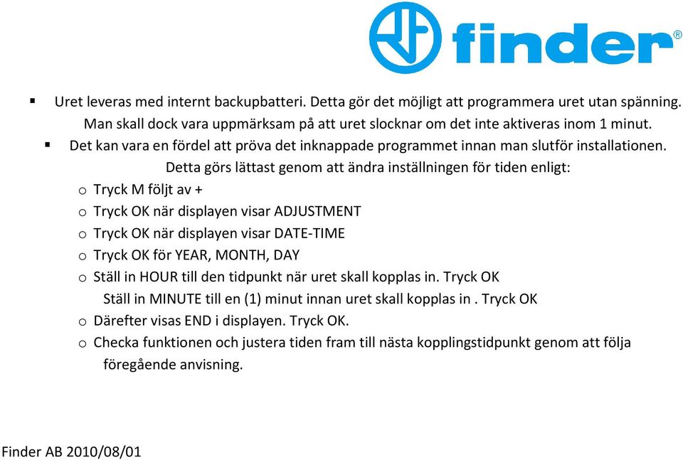 Detta görs lättast genom att ändra inställningen för tiden enligt: o Tryck M följt av + o Tryck OK när displayen visar ADJUSTMENT o Tryck OK när displayen visar DATE-TIME o Tryck OK för YEAR, MONTH,