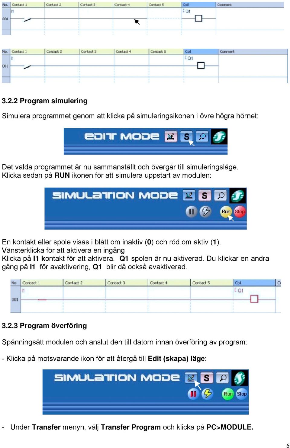 Vänsterklicka för att aktivera en ingång Klicka på I1 kontakt för att aktivera. Q1 spolen är nu aktiverad. Du klickar en andra gång på I1 för avaktivering, Q1 blir då också avaktiverad.