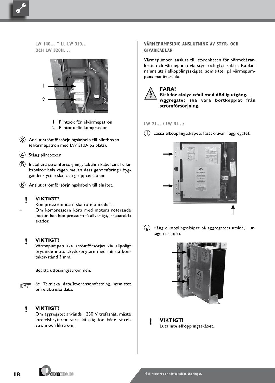 Plintbox för elvärmepatron Plintbox för kompressor Anslut strömförsörjningskabeln till plintboxen (elvärmepatron med LW 0A på plats). LW 7 / LW 8 : Lossa elkopplingsskåpets fästskruvar i aggregatet.