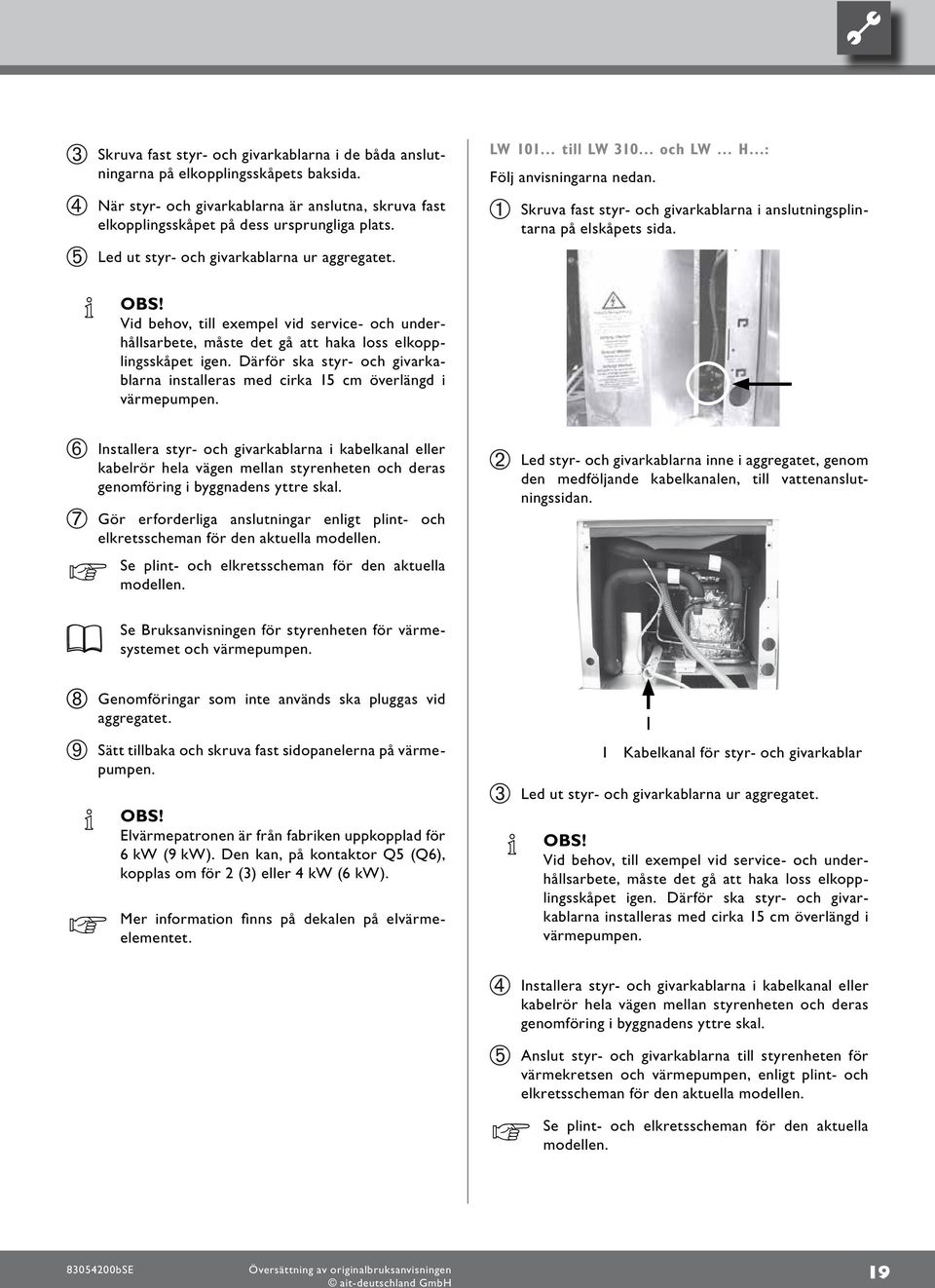 Vid behov, till exempel vid service- och underhållsarbete, måste det gå att haka loss elkopplingsskåpet igen. Därför ska styr- och givarkablarna installeras med cirka cm överlängd i värmepumpen.