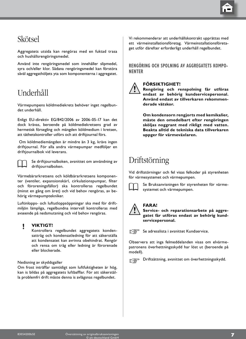 Enligt EU-direktiv EG/8/00 av 00-0-7 kan det dock krävas, beroende på köldmediekretsens grad av hermetisk försegling och mängden köldmedium i kretsen, att täthetskontroller utförs och att