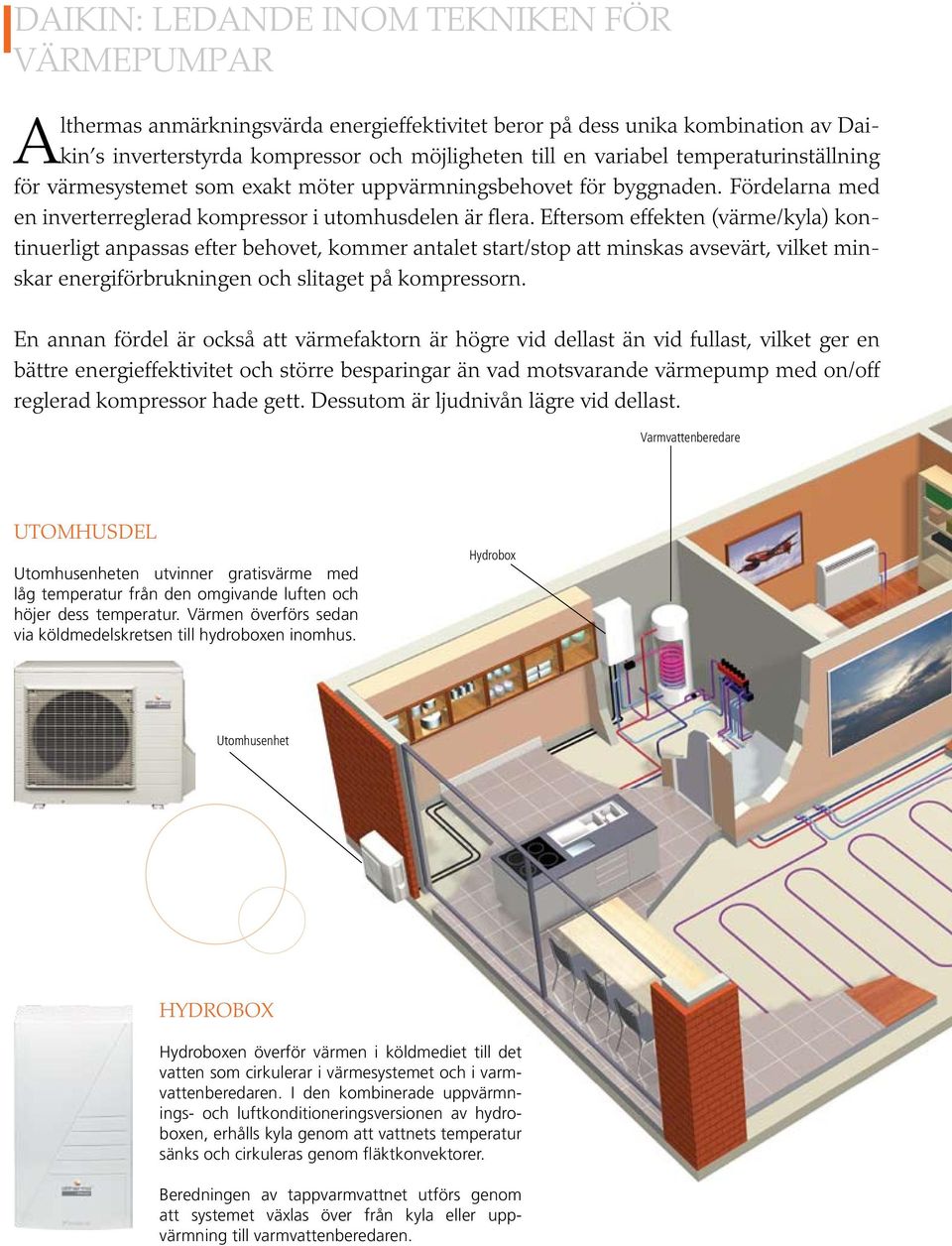 Eftersom effekten (värme/kyla) kontinuerligt anpassas efter behovet, kommer antalet start/stop att minskas avsevärt, vilket minskar energiförbrukningen och slitaget på kompressorn.