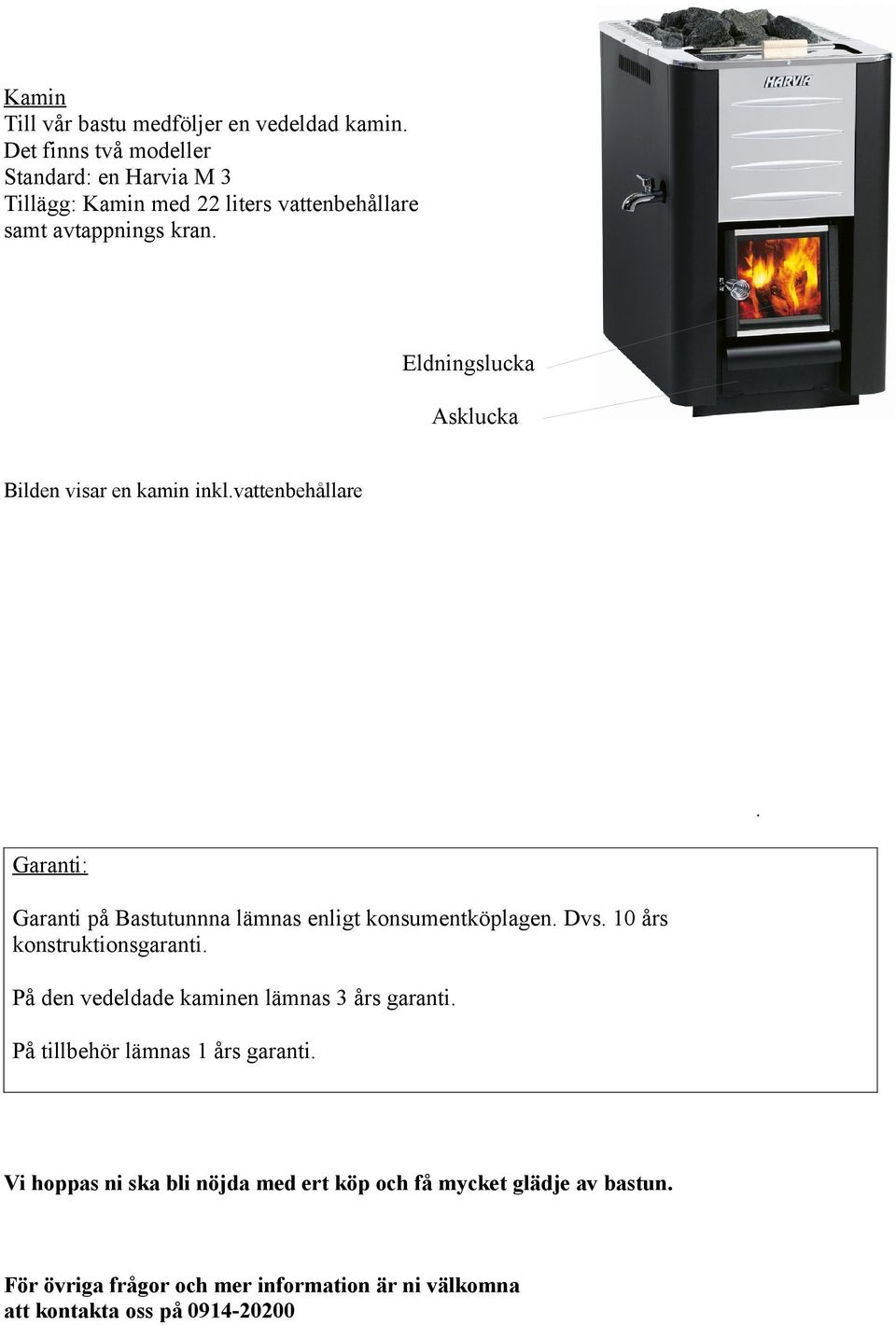 Eldningslucka Asklucka Bilden visar en kamin inkl.vattenbehållare. Garanti: Garanti på Bastutunnna lämnas enligt konsumentköplagen. Dvs.
