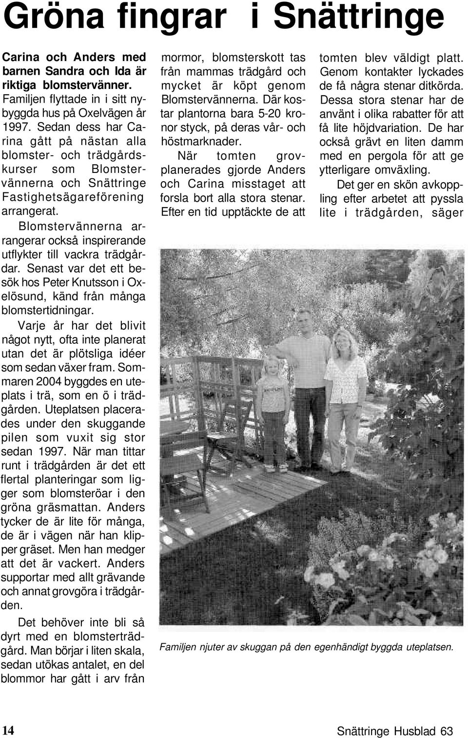 Blomstervännerna arrangerar också inspirerande utflykter till vackra trädgårdar. Senast var det ett besök hos Peter Knutsson i Oxelösund, känd från många blomstertidningar.