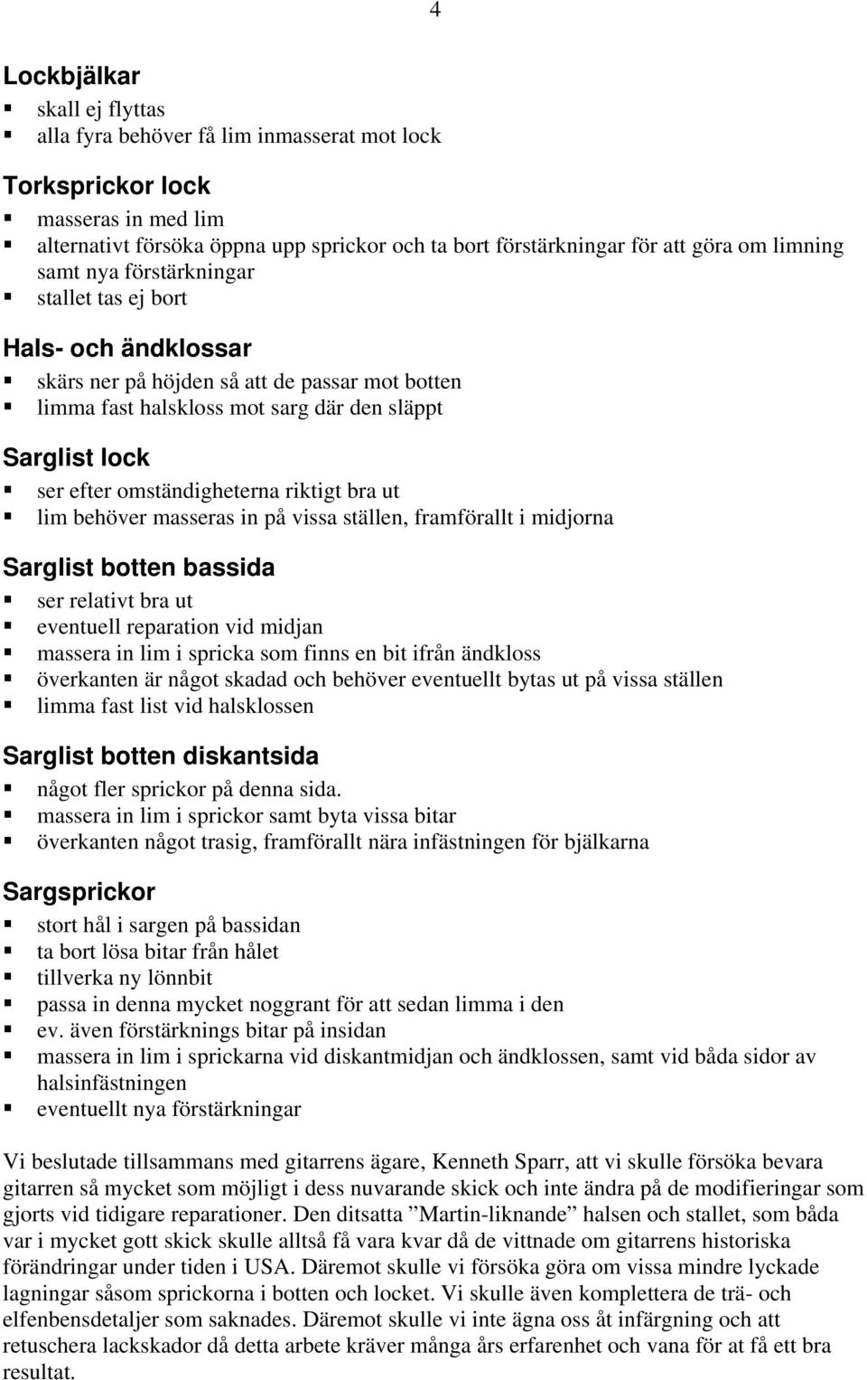 omständigheterna riktigt bra ut lim behöver masseras in på vissa ställen, framförallt i midjorna Sarglist botten bassida ser relativt bra ut eventuell reparation vid midjan massera in lim i spricka