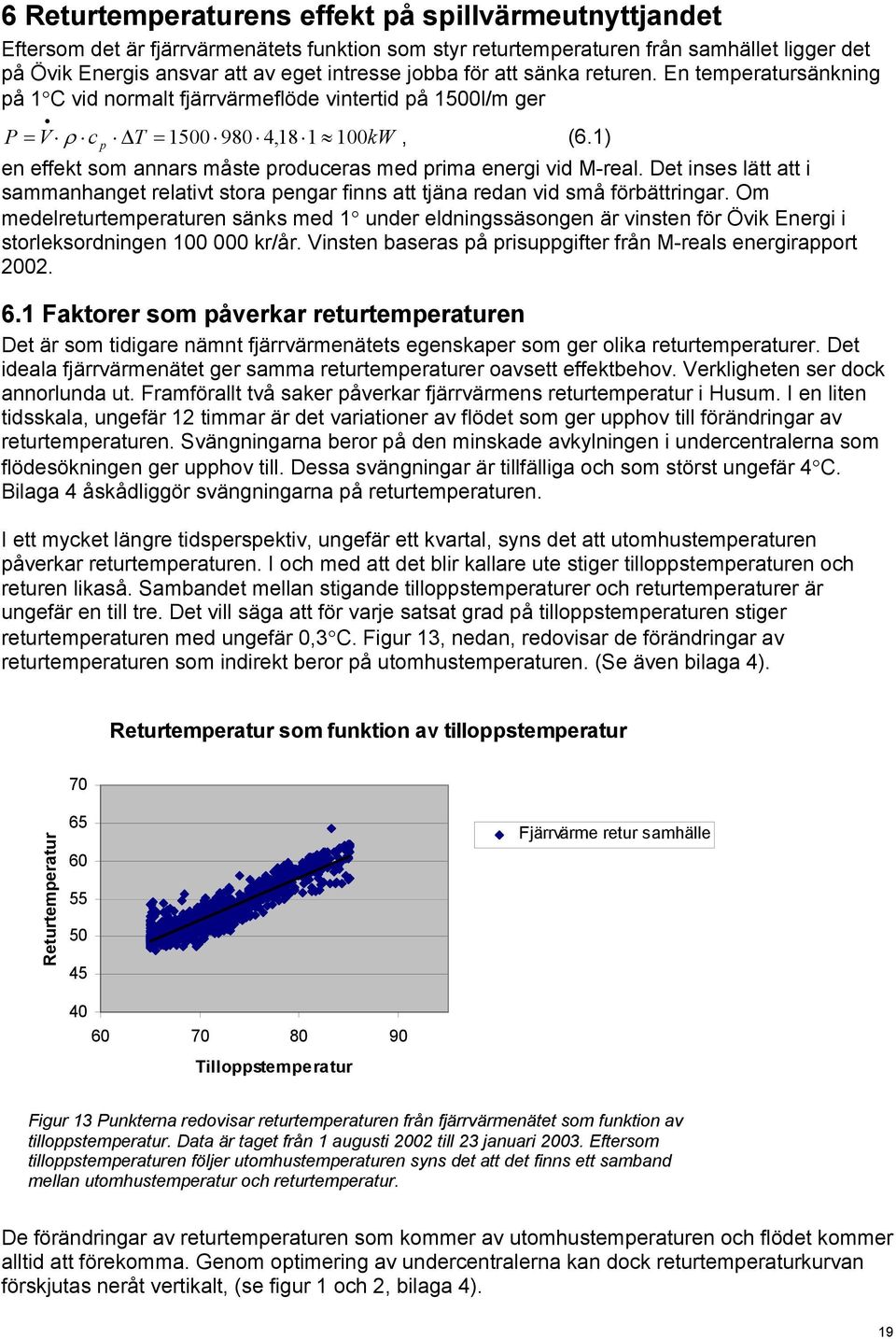 1) en effekt som annars måste produceras med prima energi vid M-real. Det inses lätt att i sammanhanget relativt stora pengar finns att tjäna redan vid små förbättringar.