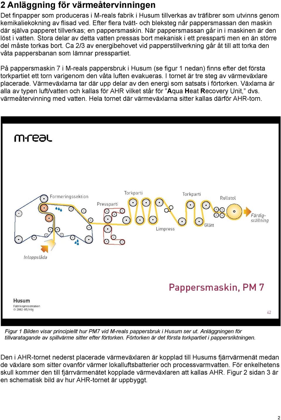 Stora delar av detta vatten pressas bort mekanisk i ett pressparti men en än större del måste torkas bort.