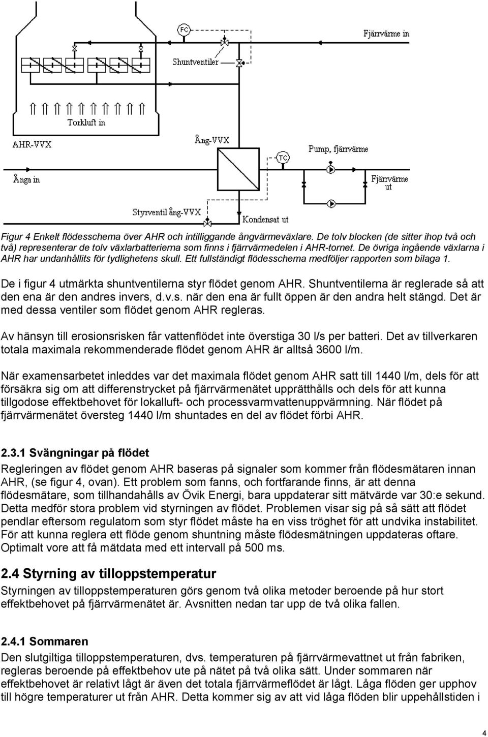 Shuntventilerna är reglerade så att den ena är den andres invers, d.v.s. när den ena är fullt öppen är den andra helt stängd. Det är med dessa ventiler som flödet genom AHR regleras.