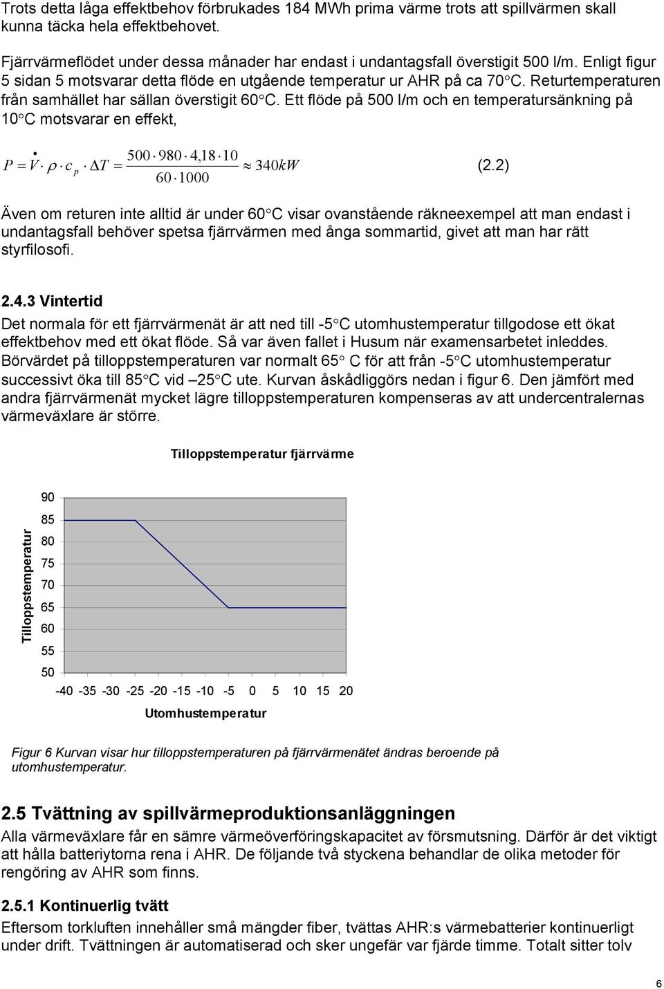 Returtemperaturen från samhället har sällan överstigit 60 C. Ett flöde på 500 l/m och en temperatursänkning på 10 C motsvarar en effekt, 500 980 4,18 10 P = V ρ c p T = 340kW (2.