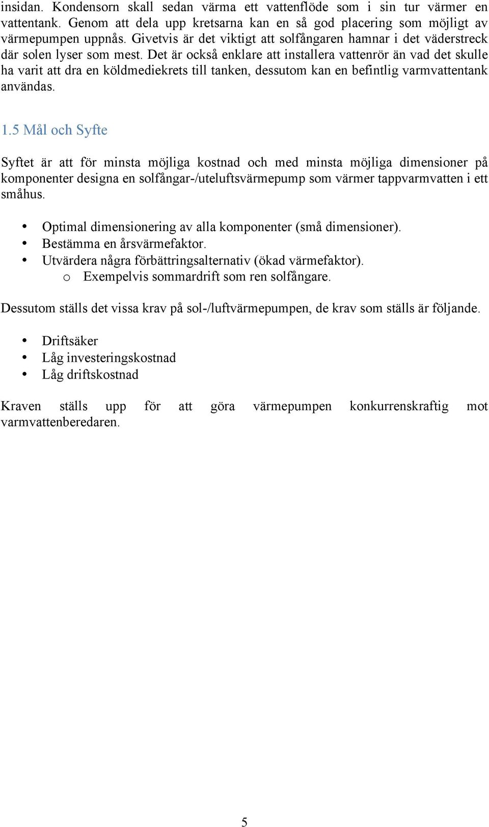 Det är också enklare att installera vattenrör än vad det skulle ha varit att dra en köldmediekrets till tanken, dessutom kan en befintlig varmvattentank användas. 1.