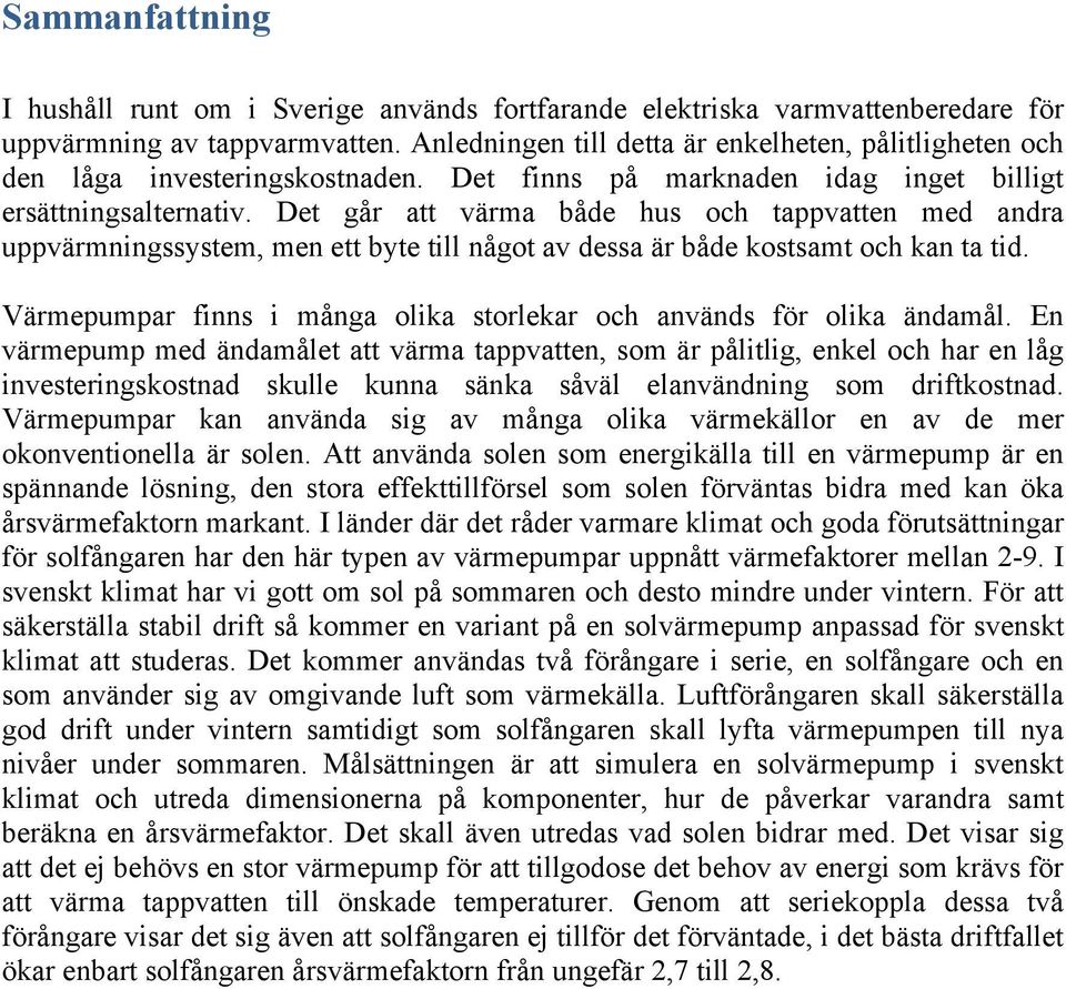 Det går att värma både hus och tappvatten med andra uppvärmningssystem, men ett byte till något av dessa är både kostsamt och kan ta tid.