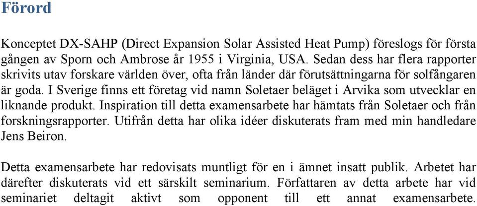 I Sverige finns ett företag vid namn Soletaer beläget i Arvika som utvecklar en liknande produkt. Inspiration till detta examensarbete har hämtats från Soletaer och från forskningsrapporter.