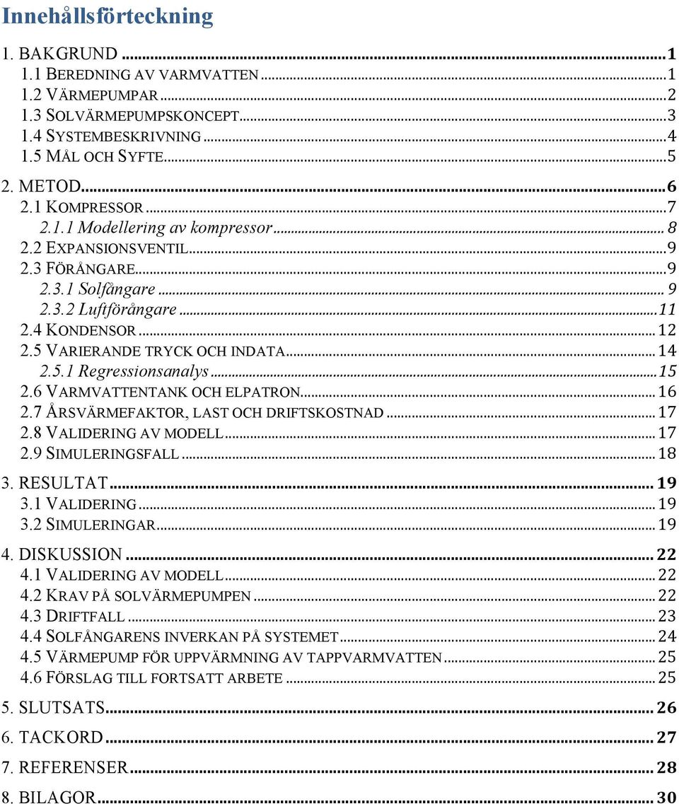 .. 14 2.5.1 Regressionsanalys... 15 2.6 VARMVATTENTANK OCH ELPATRON... 16 2.7 ÅRSVÄRMEFAKTOR, LAST OCH DRIFTSKOSTNAD... 17 2.8 VALIDERING AV MODELL... 17 2.9 SIMULERINGSFALL... 18 3. RESULTAT... 19 3.