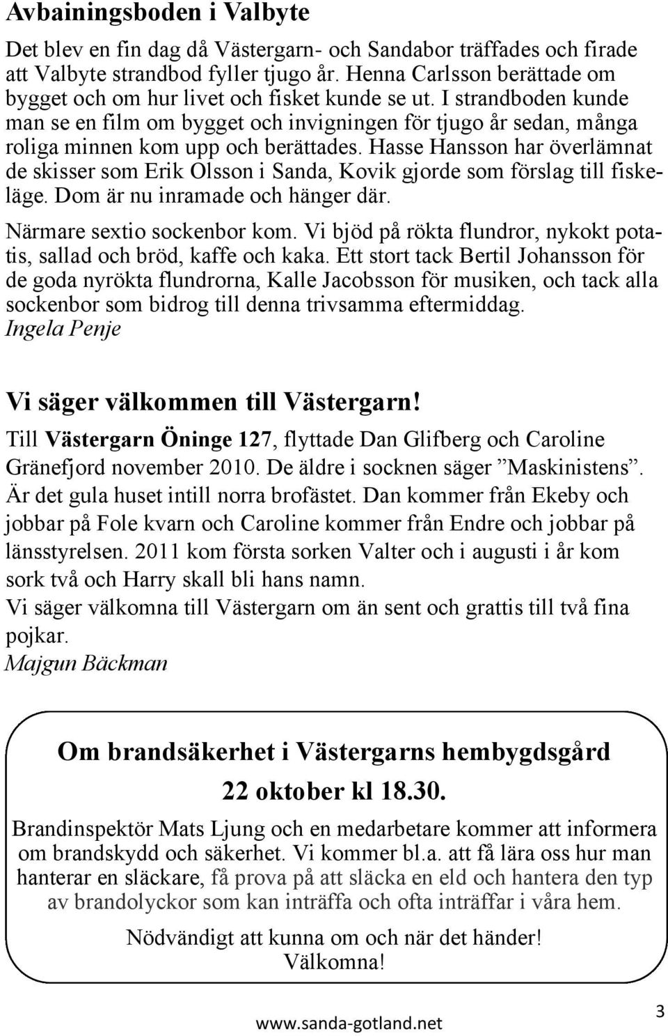 Hasse Hansson har överlämnat de skisser som Erik Olsson i Sanda, Kovik gjorde som förslag till fiskeläge. Dom är nu inramade och hänger där. Närmare sextio sockenbor kom.