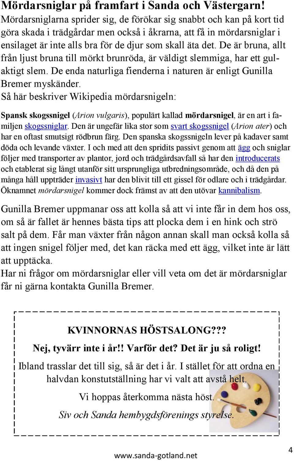 De är bruna, allt från ljust bruna till mörkt brunröda, är väldigt slemmiga, har ett gulaktigt slem. De enda naturliga fienderna i naturen är enligt Gunilla Bremer myskänder.