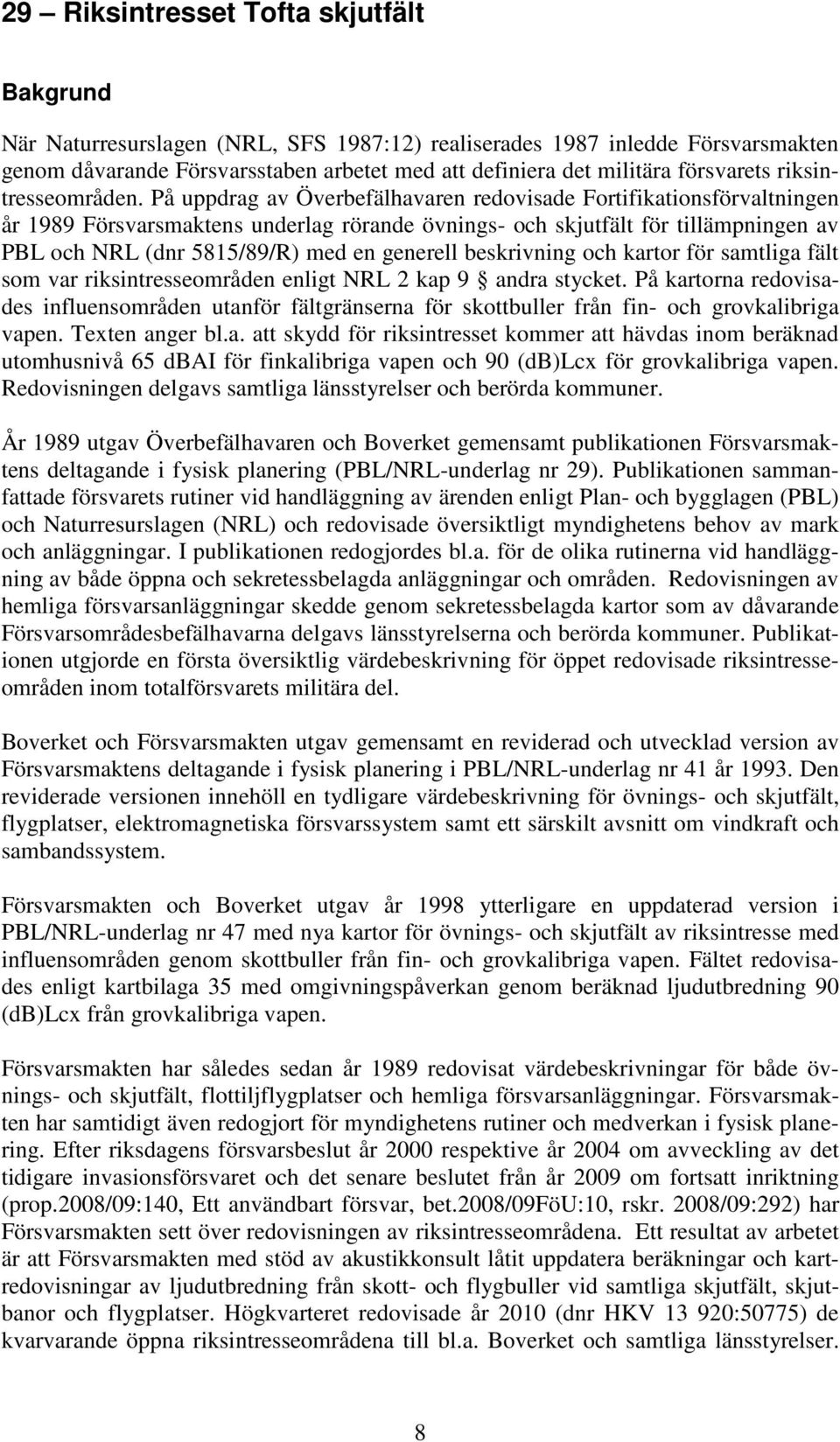 På uppdrag av Överbefälhavaren redovisade Fortifikationsförvaltningen år 1989 Försvarsmaktens underlag rörande övnings- och skjutfält för tillämpningen av PBL och NRL (dnr 5815/89/R) med en generell