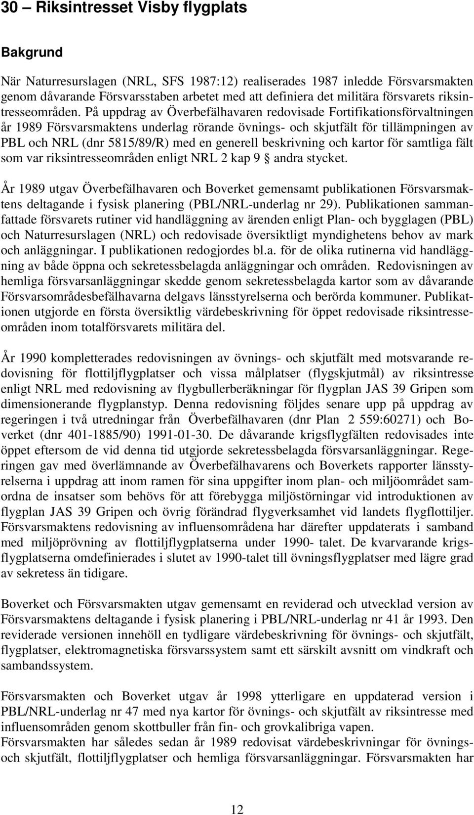 På uppdrag av Överbefälhavaren redovisade Fortifikationsförvaltningen år 1989 Försvarsmaktens underlag rörande övnings- och skjutfält för tillämpningen av PBL och NRL (dnr 5815/89/R) med en generell