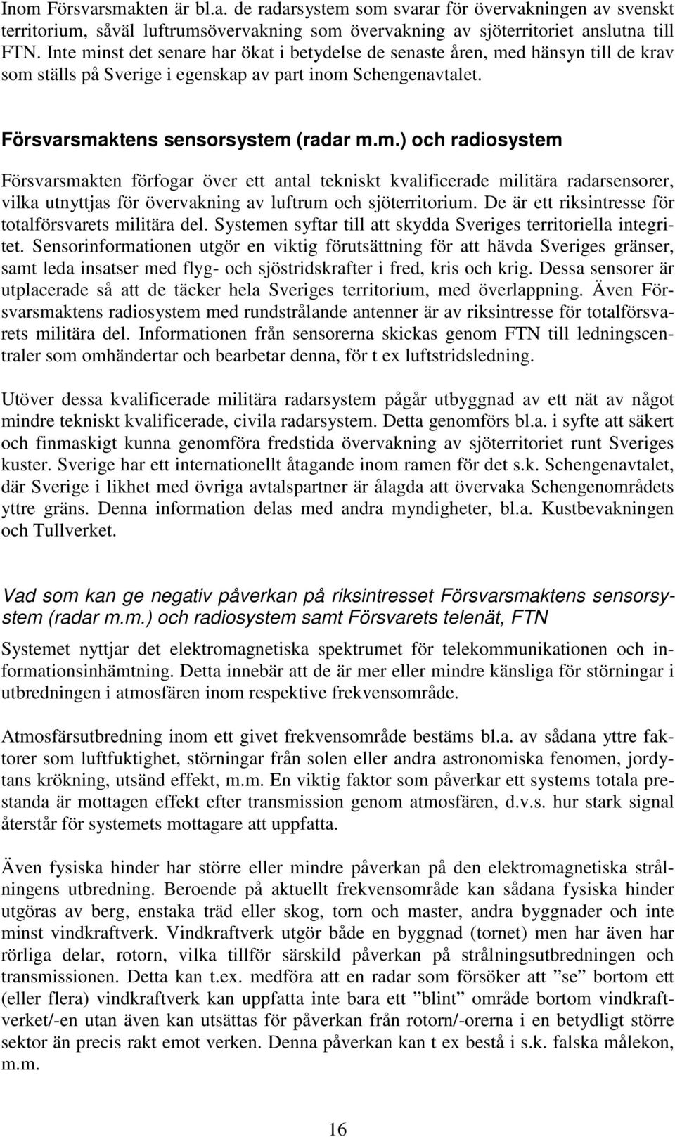 De är ett riksintresse för totalförsvarets militära del. Systemen syftar till att skydda Sveriges territoriella integritet.