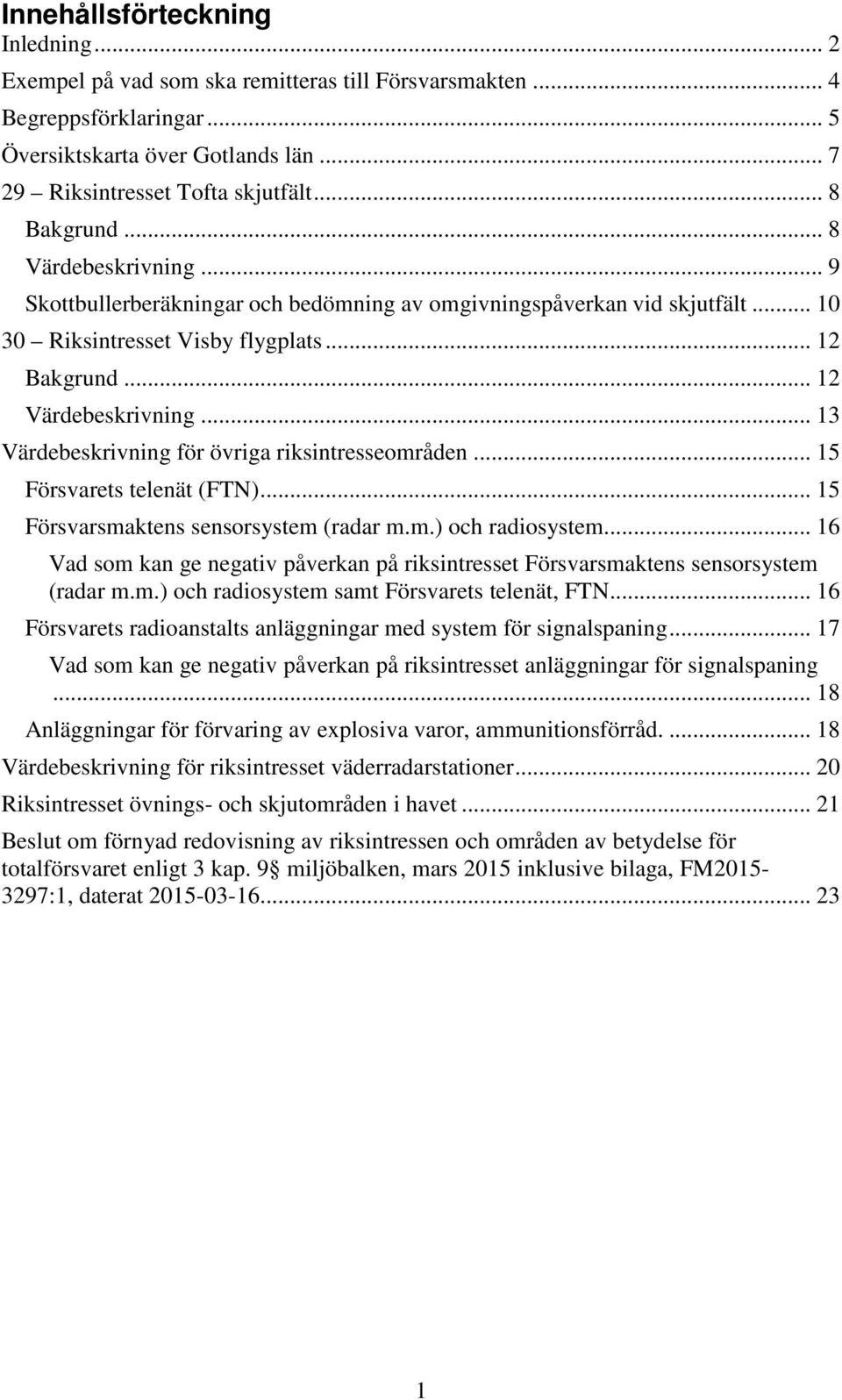 .. 13 Värdebeskrivning för övriga riksintresseområden... 15 Försvarets telenät (FTN)... 15 Försvarsmaktens sensorsystem (radar m.m.) och radiosystem.