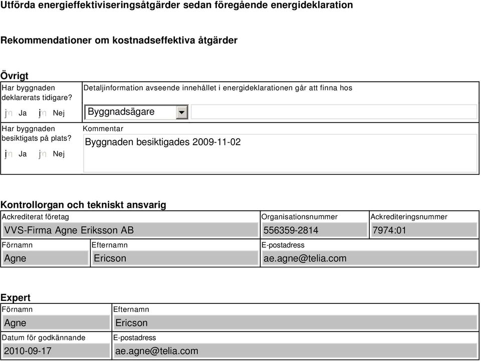 i Ja Nej Kommentar Byggnaden besiktigades 2009-11-02 Kontrollorgan och tekniskt ansvarig Ackrediterat företag VVS-Firma Agne Eriksson AB Organisationsnummer