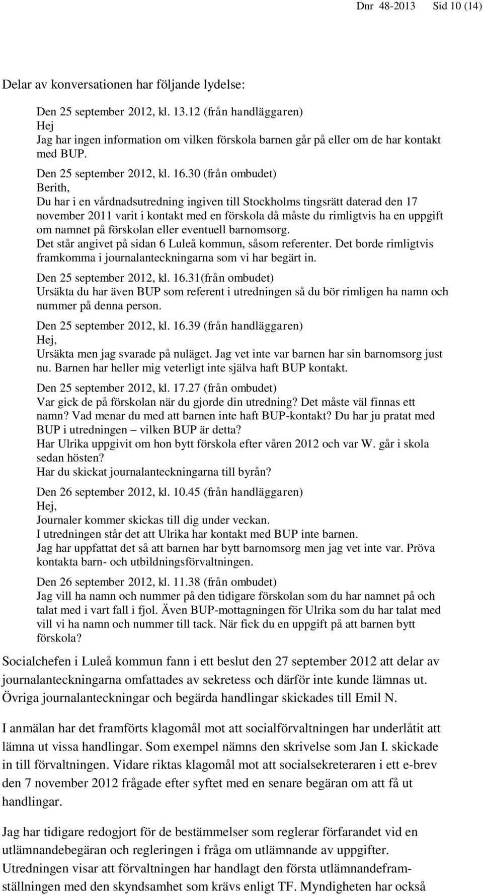 30 (från ombudet) Berith, Du har i en vårdnadsutredning ingiven till Stockholms tingsrätt daterad den 17 november 2011 varit i kontakt med en förskola då måste du rimligtvis ha en uppgift om namnet