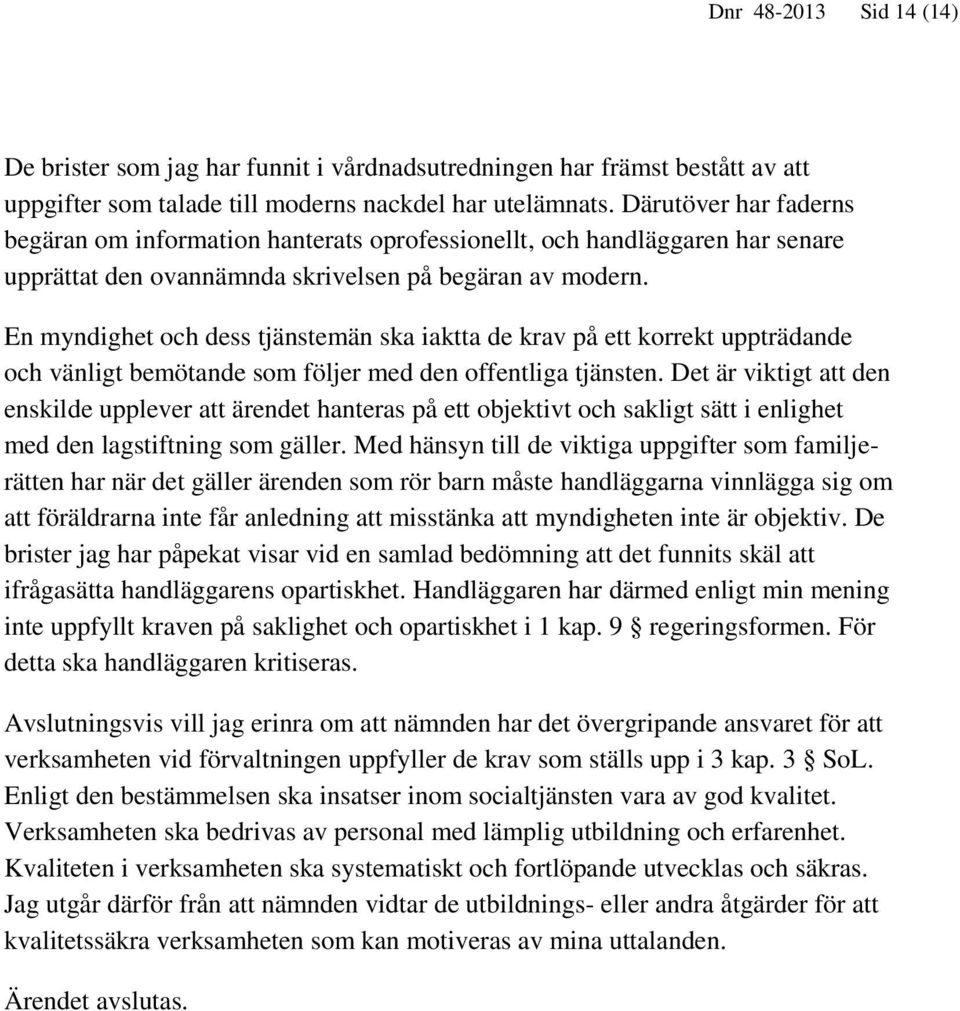 En myndighet och dess tjänstemän ska iaktta de krav på ett korrekt uppträdande och vänligt bemötande som följer med den offentliga tjänsten.