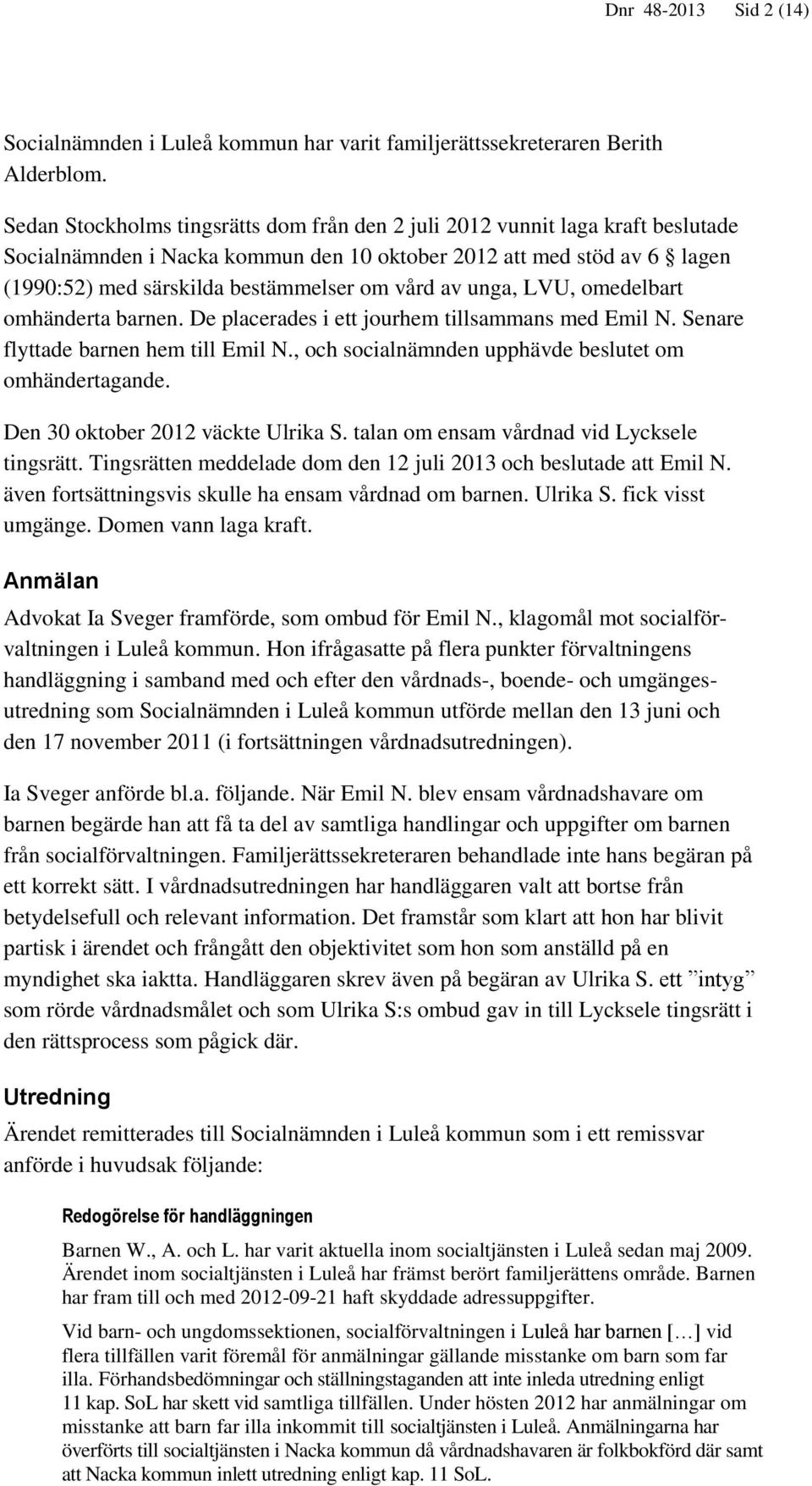 av unga, LVU, omedelbart omhänderta barnen. De placerades i ett jourhem tillsammans med Emil N. Senare flyttade barnen hem till Emil N., och socialnämnden upphävde beslutet om omhändertagande.