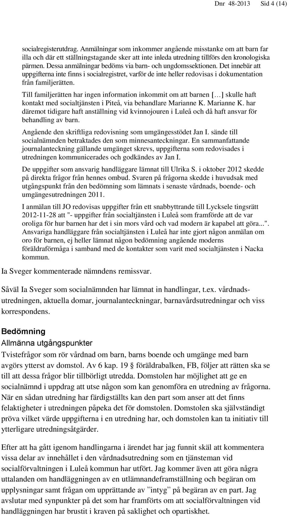 Dessa anmälningar bedöms via barn- och ungdomssektionen. Det innebär att uppgifterna inte finns i socialregistret, varför de inte heller redovisas i dokumentation från familjerätten.