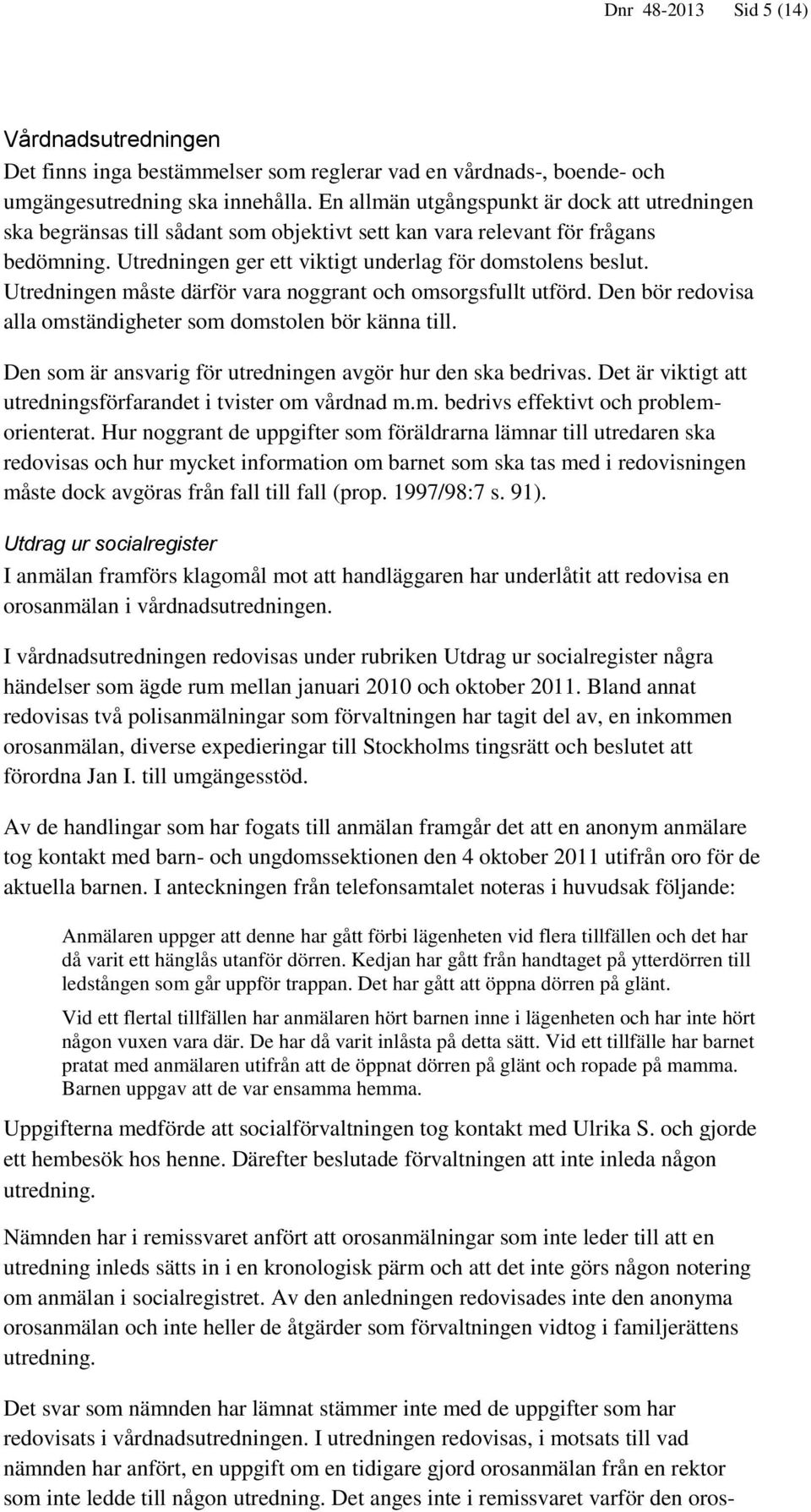 Utredningen måste därför vara noggrant och omsorgsfullt utförd. Den bör redovisa alla omständigheter som domstolen bör känna till. Den som är ansvarig för utredningen avgör hur den ska bedrivas.