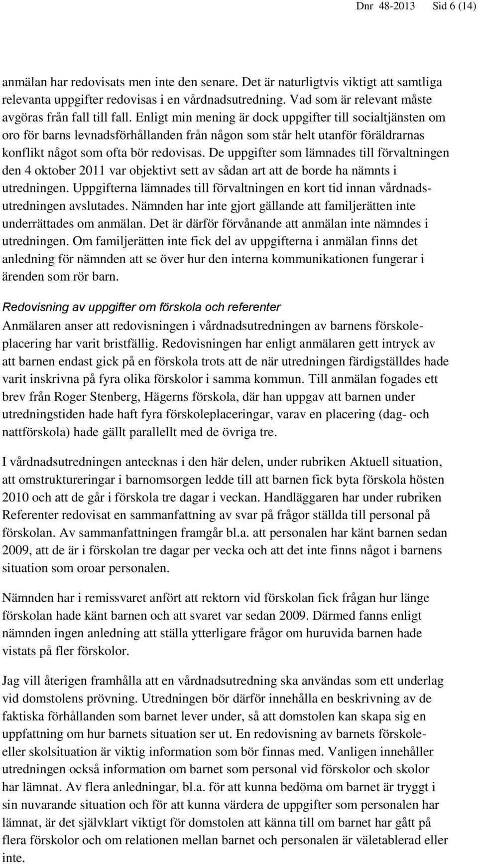 Enligt min mening är dock uppgifter till socialtjänsten om oro för barns levnadsförhållanden från någon som står helt utanför föräldrarnas konflikt något som ofta bör redovisas.