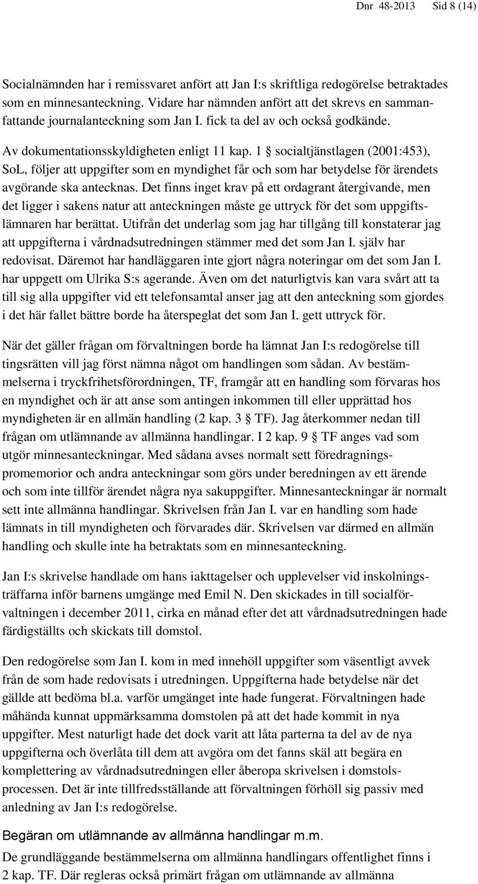 1 socialtjänstlagen (2001:453), SoL, följer att uppgifter som en myndighet får och som har betydelse för ärendets avgörande ska antecknas.