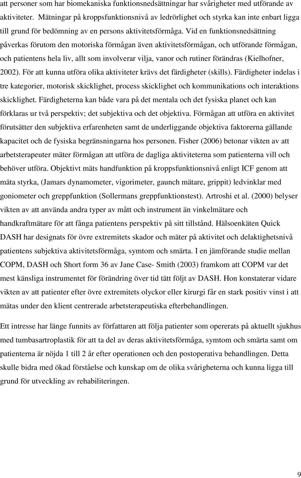 Vid en funktionsnedsättning påverkas förutom den motoriska förmågan även aktivitetsförmågan, och utförande förmågan, och patientens hela liv, allt som involverar vilja, vanor och rutiner förändras