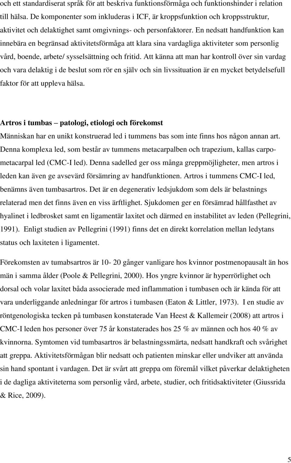 En nedsatt handfunktion kan innebära en begränsad aktivitetsförmåga att klara sina vardagliga aktiviteter som personlig vård, boende, arbete/ sysselsättning och fritid.