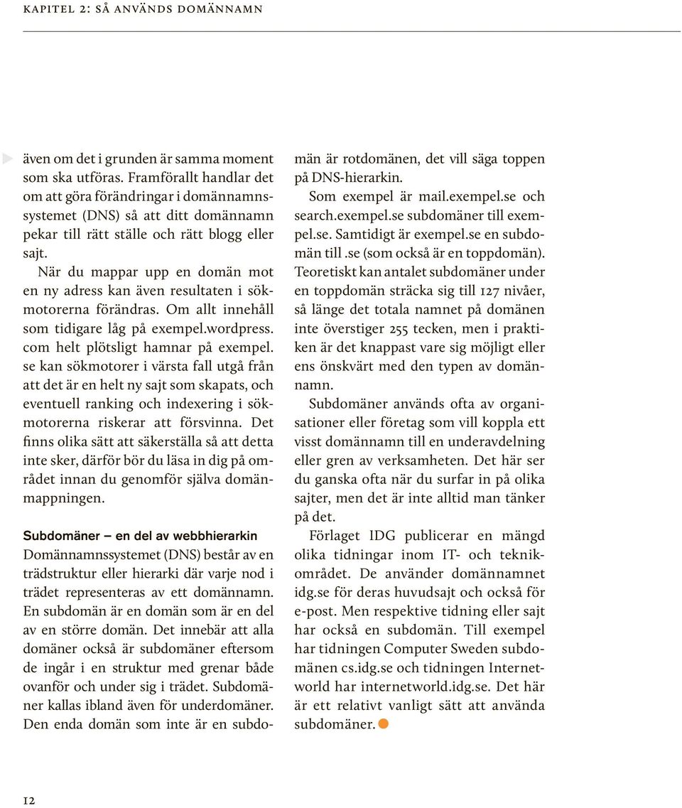 När du mappar upp en domän mot en ny adress kan även resultaten i sökmotorerna förändras. Om allt innehåll som tidigare låg på exempel.wordpress. com helt plötsligt hamnar på exempel.