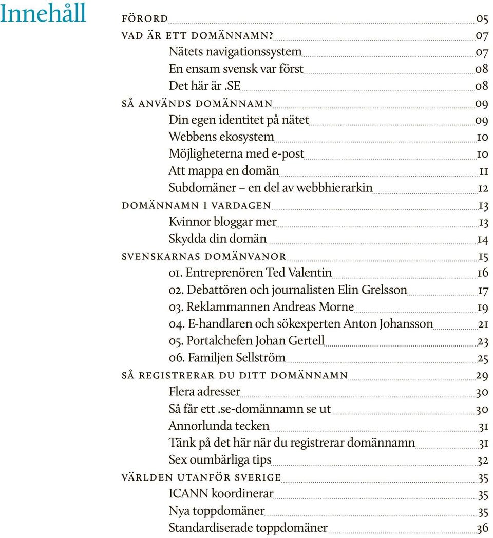 Kvinnor bloggar mer 13 Skydda din domän 14 svenskarnas domänvanor 15 o1. Entreprenören Ted Valentin 16 o2. Debattören och journalisten Elin Grelsson 17 03. Reklammannen Andreas Morne 19 04.