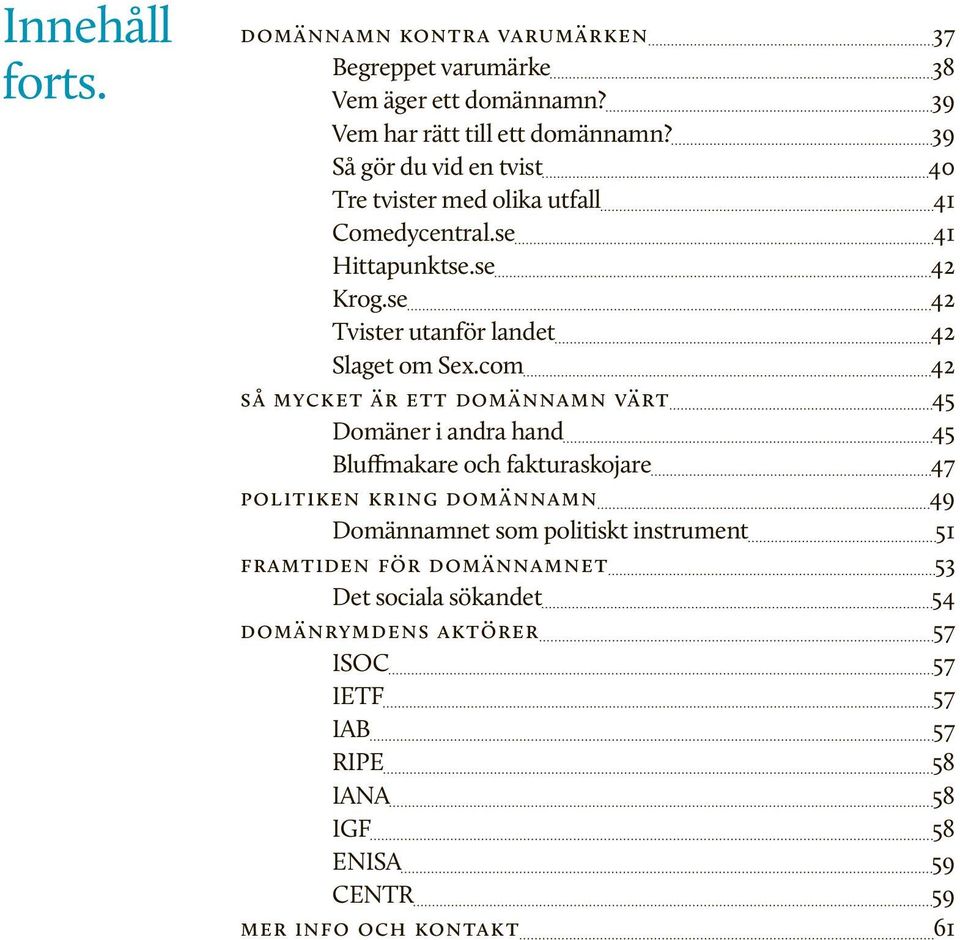 com 42 så mycket är ett domännamn värt 45 Domäner i andra hand 45 Bluffmakare och fakturaskojare 47 politiken kring domännamn 49 Domännamnet som