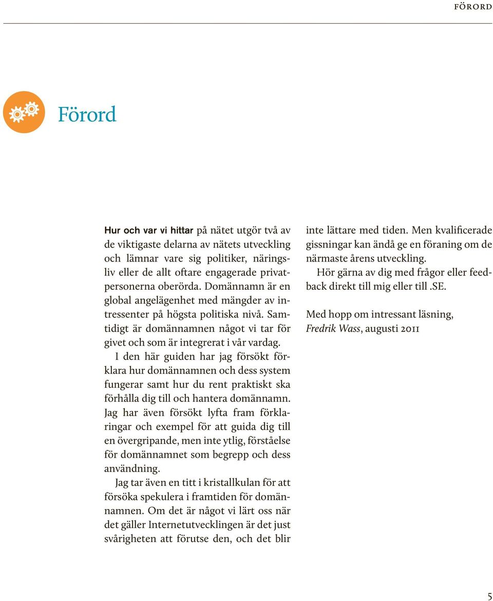 I den här guiden har jag försökt förklara hur domännamnen och dess system fungerar samt hur du rent praktiskt ska förhålla dig till och hantera domännamn.