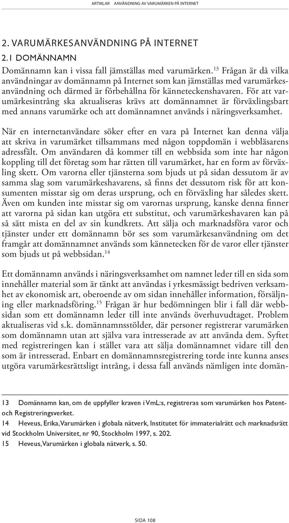 För att varumärkesintrång ska aktualiseras krävs att domännamnet är förväxlingsbart med annans varumärke och att domännamnet används i näringsverksamhet.