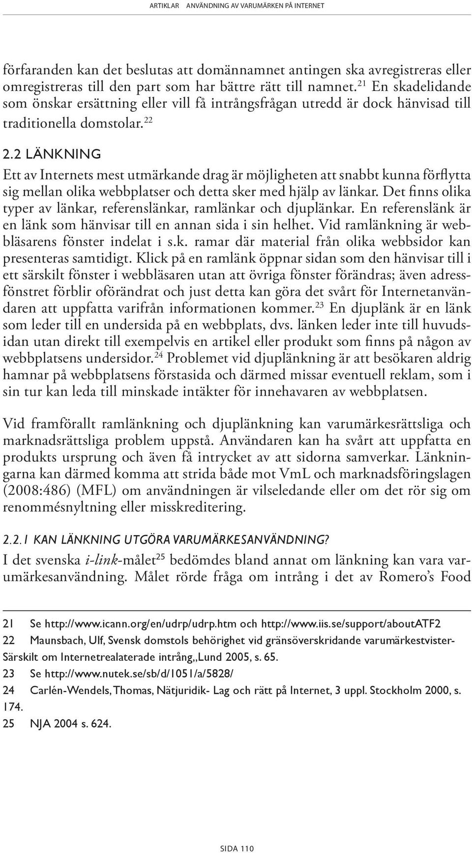 2 LÄNKNING Ett av Internets mest utmärkande drag är möjligheten att snabbt kunna förflytta sig mellan olika webbplatser och detta sker med hjälp av länkar.