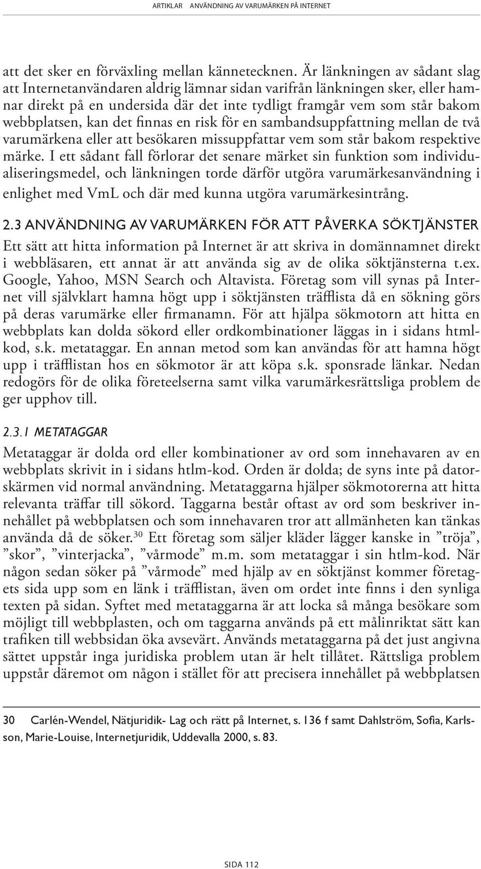 det finnas en risk för en sambandsuppfattning mellan de två varumärkena eller att besökaren missuppfattar vem som står bakom respektive märke.