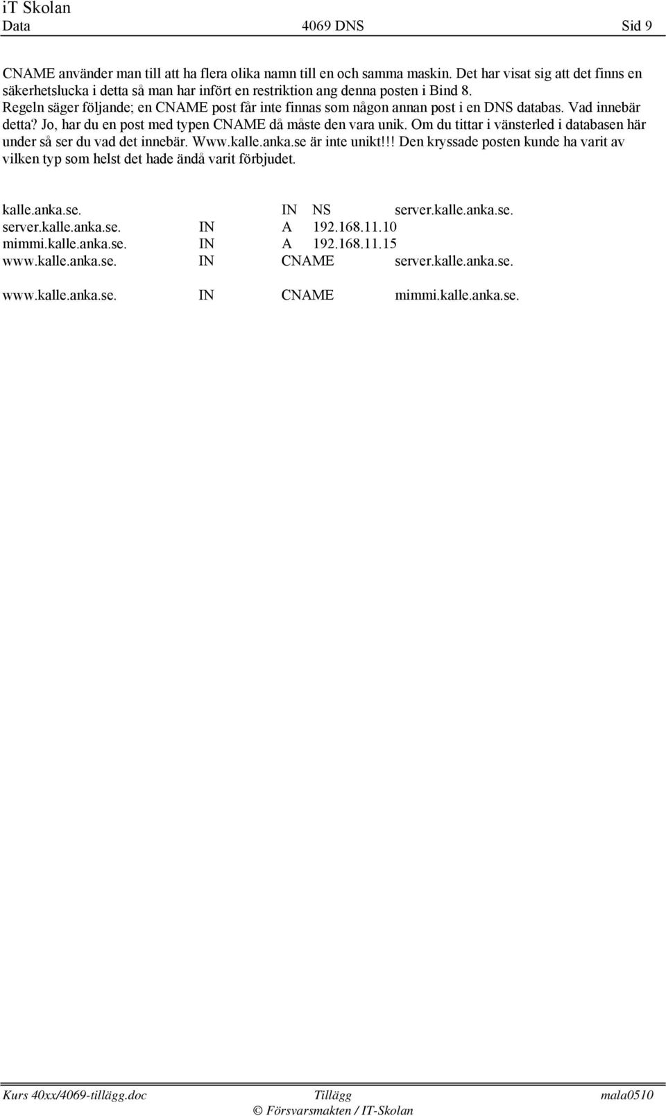 Regeln säger följande; en CNAME post får inte finnas som någon annan post i en DNS databas. Vad innebär detta? Jo, har du en post med typen CNAME då måste den vara unik.