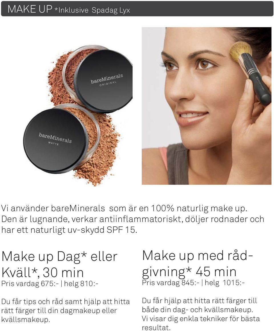 Make up Dag* eller Kväll*, 30 min Pris vardag 675:- helg 810:- Du får tips och råd samt hjälp att hitta rätt färger till din