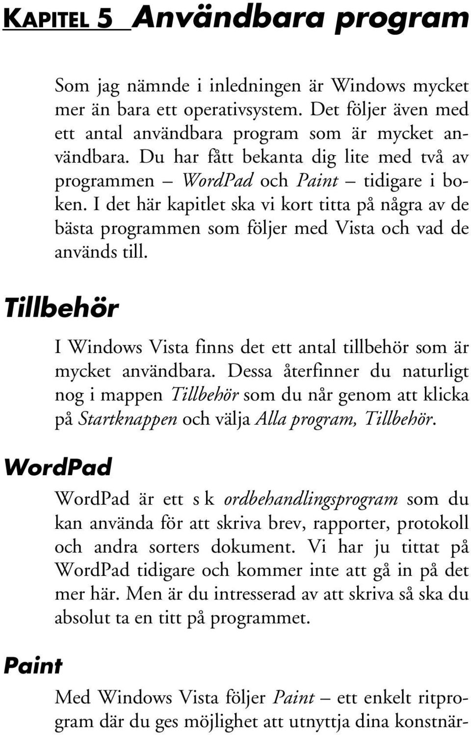 I det här kapitlet ska vi kort titta på några av de bästa programmen som följer med Vista och vad de används till. Tillbehör I Windows Vista finns det ett antal tillbehör som är mycket användbara.