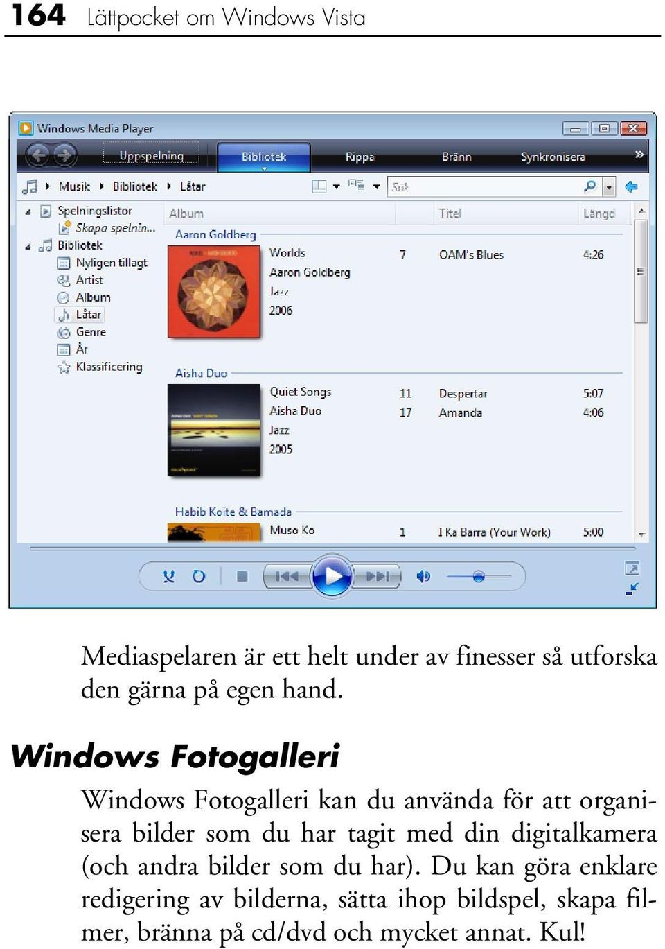 Windows Fotogalleri Windows Fotogalleri kan du använda för att organisera bilder som du har