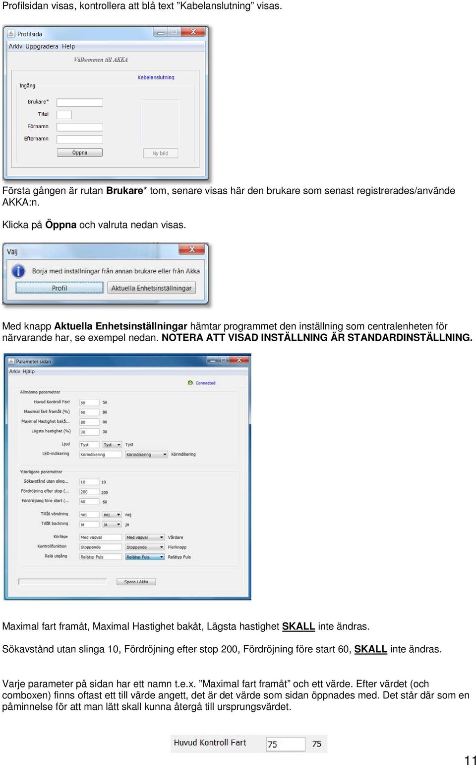 NOTERA ATT VISAD INSTÄLLNING ÄR STANDARDINSTÄLLNING. Maximal fart framåt, Maximal Hastighet bakåt, Lägsta hastighet SKALL inte ändras.