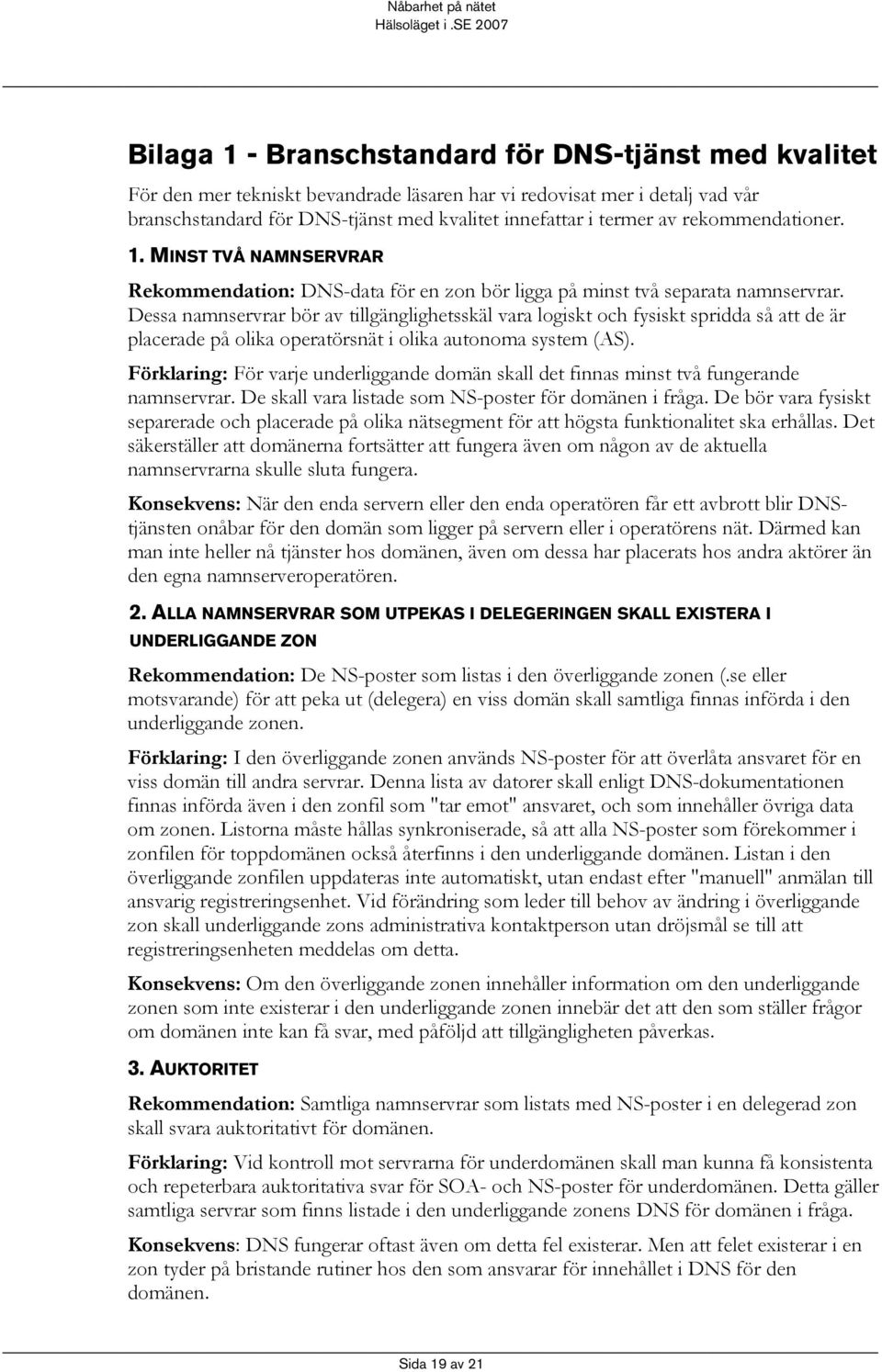 Dessa namnservrar bör av tillgänglighetsskäl vara logiskt och fysiskt spridda så att de är placerade på olika operatörsnät i olika autonoma system (AS).